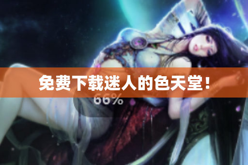 免费下载迷人的色天堂！
