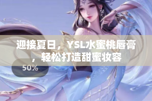 迎接夏日，YSL水蜜桃唇膏，轻松打造甜蜜妆容