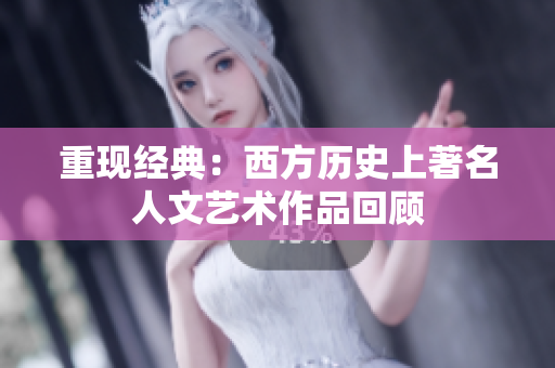 重现经典：西方历史上著名人文艺术作品回顾