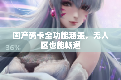 国产码卡全功能涵盖，无人区也能畅通