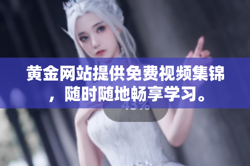 黄金网站提供免费视频集锦，随时随地畅享学习。
