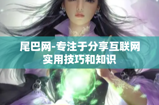 尾巴网-专注于分享互联网实用技巧和知识