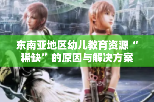 东南亚地区幼儿教育资源“稀缺”的原因与解决方案