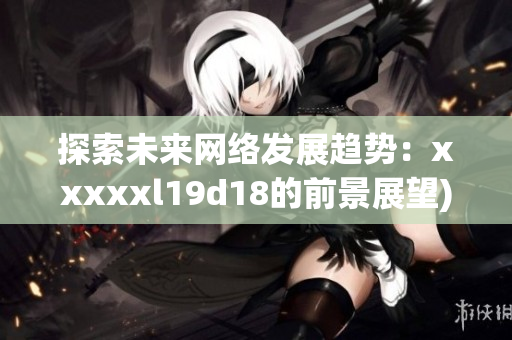 探索未来网络发展趋势：xxxxxl19d18的前景展望)
