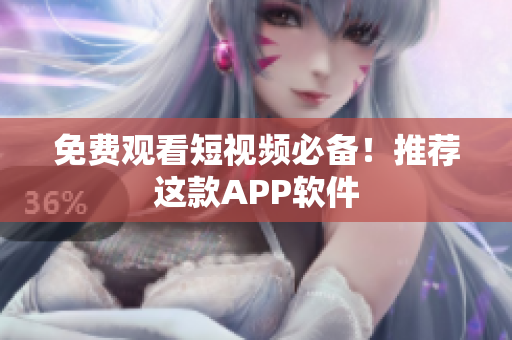 免费观看短视频必备！推荐这款APP软件
