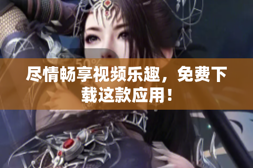 尽情畅享视频乐趣，免费下载这款应用！