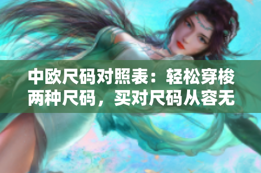 中欧尺码对照表：轻松穿梭两种尺码，买对尺码从容无忧