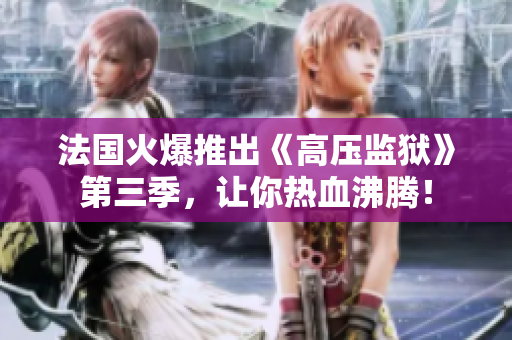 法国火爆推出《高压监狱》第三季，让你热血沸腾！