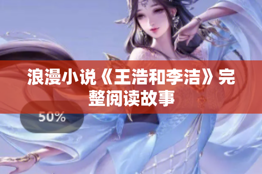 浪漫小说《王浩和李洁》完整阅读故事