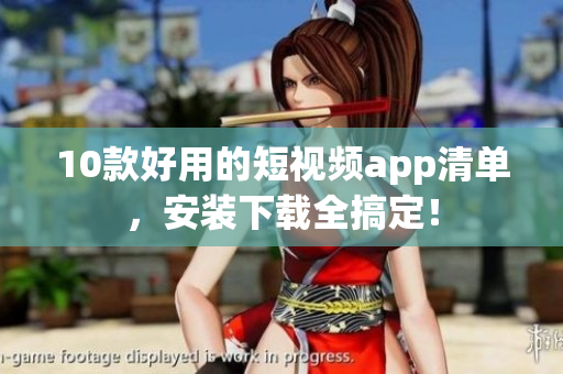 10款好用的短视频app清单，安装下载全搞定！