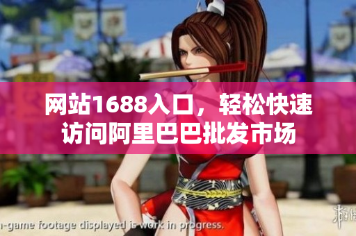 网站1688入口，轻松快速访问阿里巴巴批发市场