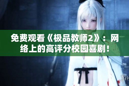 免费观看《极品教师2》：网络上的高评分校园喜剧！