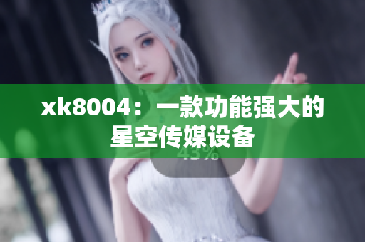 xk8004：一款功能强大的星空传媒设备