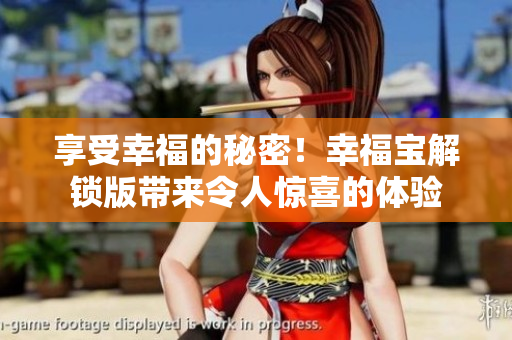 享受幸福的秘密！幸福宝解锁版带来令人惊喜的体验