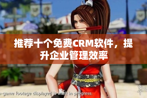 推荐十个免费CRM软件，提升企业管理效率