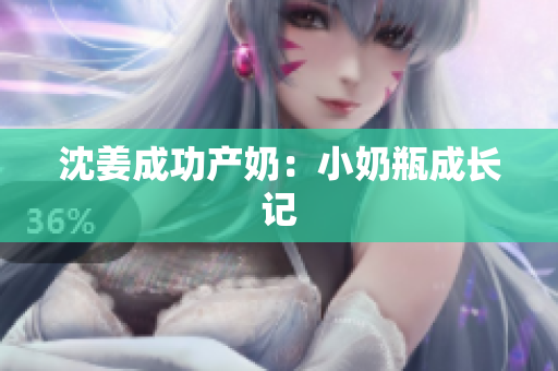 沈姜成功产奶：小奶瓶成长记