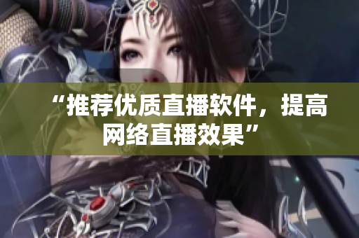 “推荐优质直播软件，提高网络直播效果”
