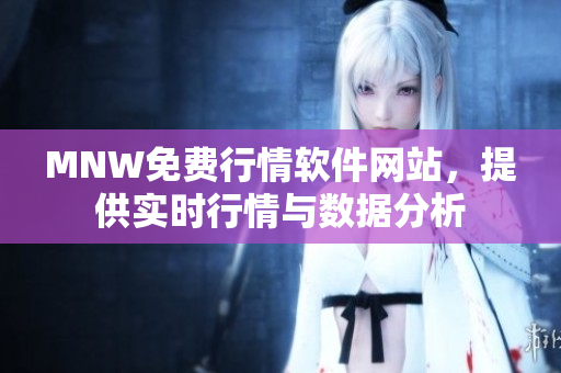 MNW免费行情软件网站，提供实时行情与数据分析