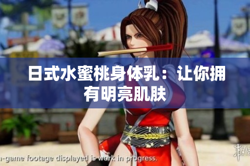 日式水蜜桃身体乳：让你拥有明亮肌肤