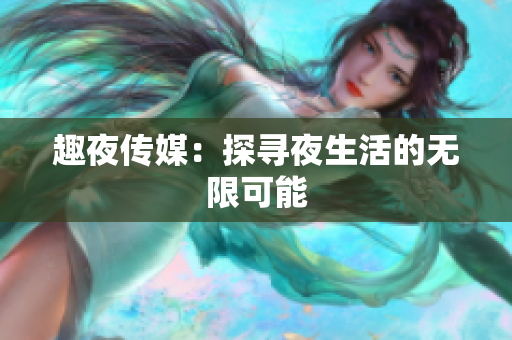 趣夜传媒：探寻夜生活的无限可能