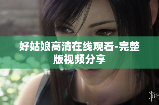 好姑娘高清在线观看-完整版视频分享