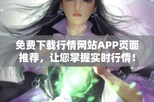 免费下载行情网站APP页面推荐，让您掌握实时行情！