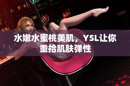 水嫩水蜜桃美肌，YSL让你重拾肌肤弹性