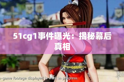 51cg1事件曝光：揭秘幕后真相