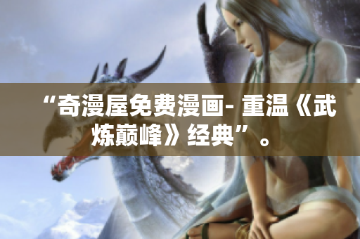 “奇漫屋免费漫画- 重温《武炼巅峰》经典”。