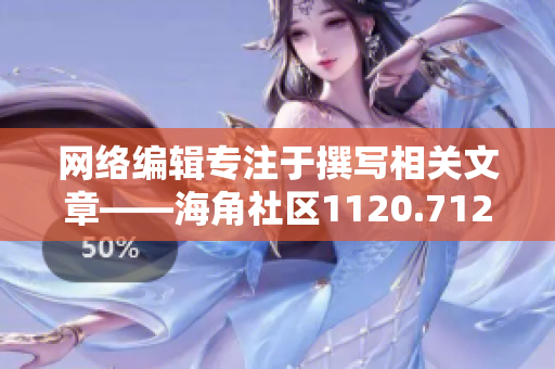 网络编辑专注于撰写相关文章——海角社区1120.7126
