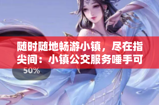 随时随地畅游小镇，尽在指尖间：小镇公交服务唾手可得