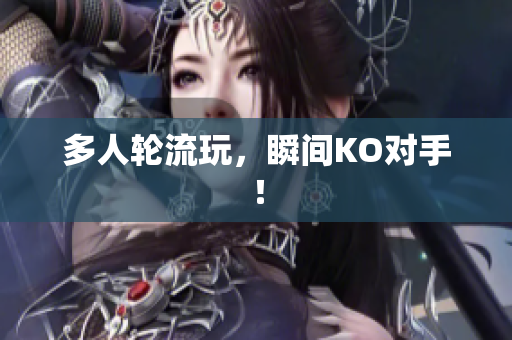 多人轮流玩，瞬间KO对手！