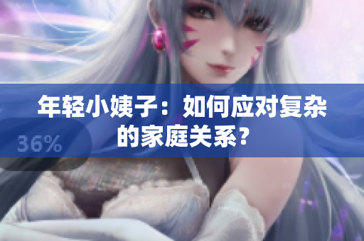 年轻小姨子：如何应对复杂的家庭关系？