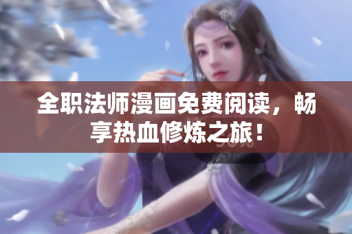 全职法师漫画免费阅读，畅享热血修炼之旅！