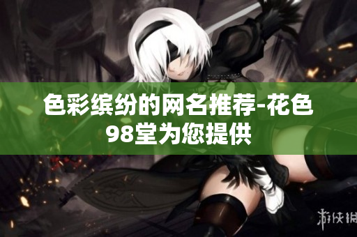 色彩缤纷的网名推荐-花色98堂为您提供