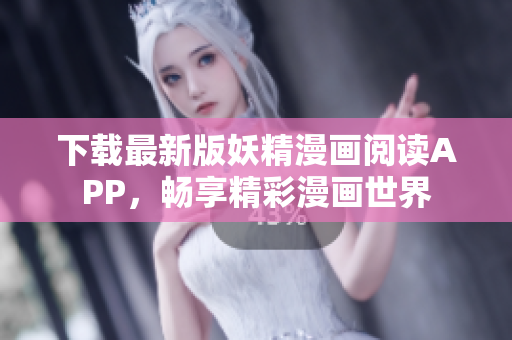 下载最新版妖精漫画阅读APP，畅享精彩漫画世界