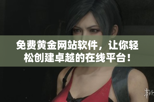免费黄金网站软件，让你轻松创建卓越的在线平台！