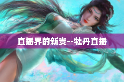 直播界的新贵--牡丹直播