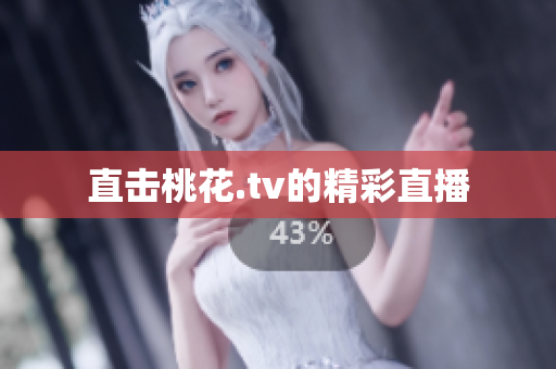 直击桃花.tv的精彩直播