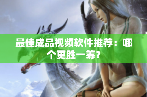 最佳成品视频软件推荐：哪个更胜一筹？