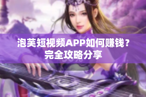 泡芙短视频APP如何赚钱？完全攻略分享