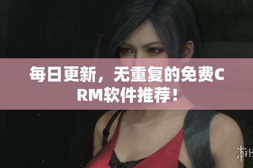 每日更新，无重复的免费CRM软件推荐！