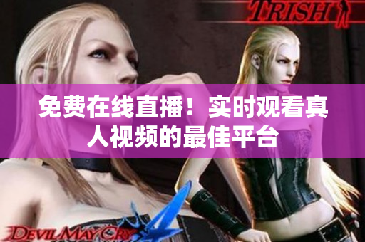 免费在线直播！实时观看真人视频的最佳平台
