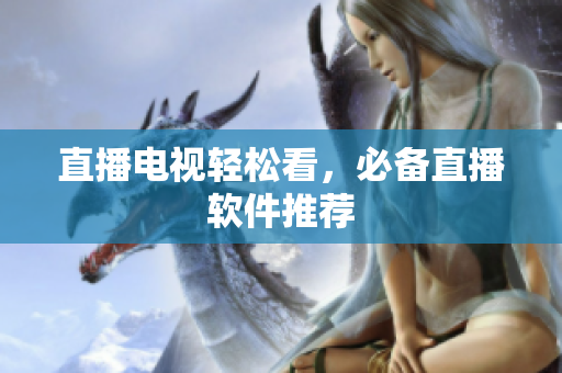 直播电视轻松看，必备直播软件推荐