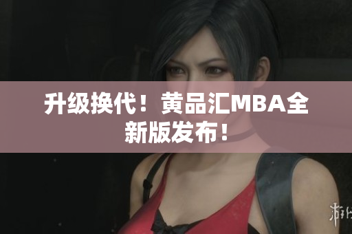 升级换代！黄品汇MBA全新版发布！