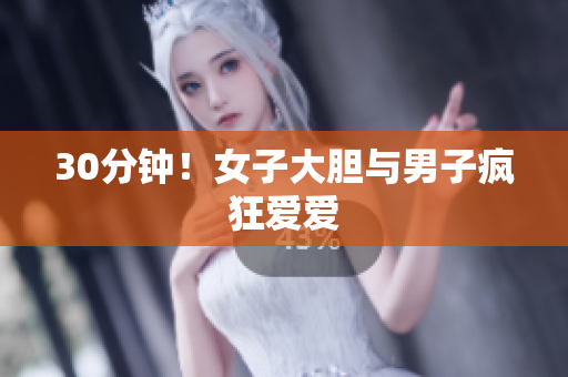 30分钟！女子大胆与男子疯狂爱爱