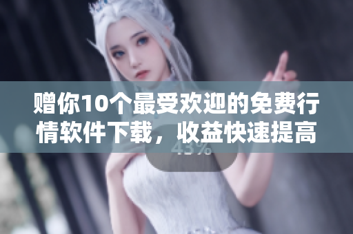 赠你10个最受欢迎的免费行情软件下载，收益快速提高！