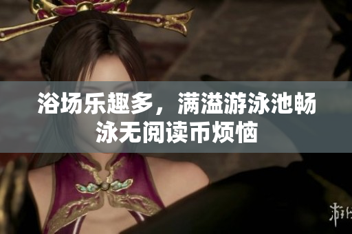 浴场乐趣多，满溢游泳池畅泳无阅读币烦恼