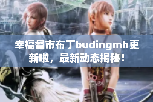 幸福督市布丁budingmh更新啦，最新动态揭秘！