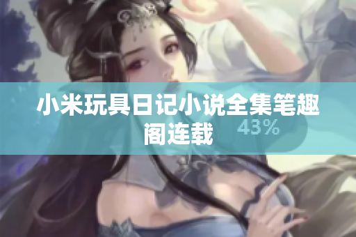 小米玩具日记小说全集笔趣阁连载